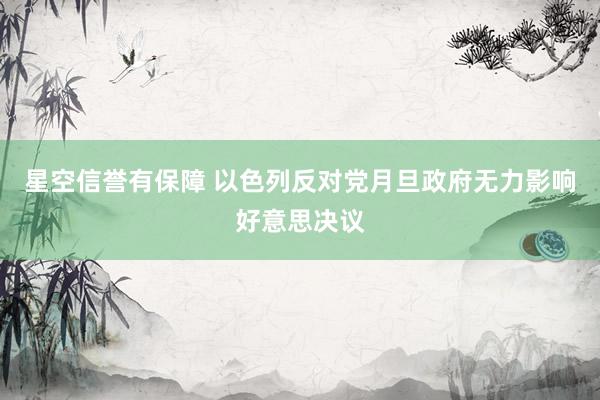 星空信誉有保障 以色列反对党月旦政府无力影响好意思决议