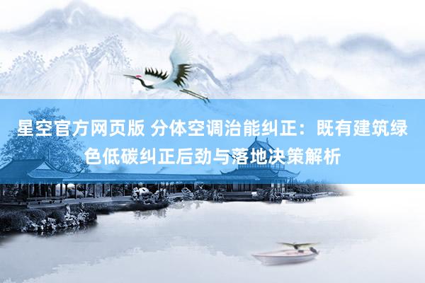 星空官方网页版 分体空调治能纠正：既有建筑绿色低碳纠正后劲与落地决策解析