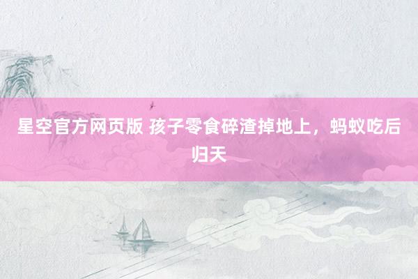 星空官方网页版 孩子零食碎渣掉地上，蚂蚁吃后归天