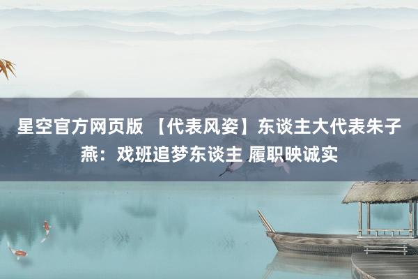 星空官方网页版 【代表风姿】东谈主大代表朱子燕：戏班追梦东谈主 履职映诚实