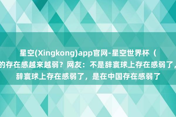 星空(Xingkong)app官网-星空世界杯（中国） 为什么纠合国的存在感越来越弱？网友：不是辞寰球上存在感弱了，是在中国存在感弱了