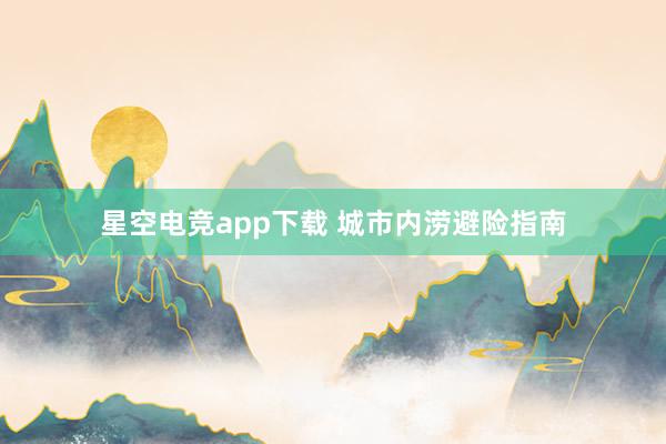 星空电竞app下载 城市内涝避险指南