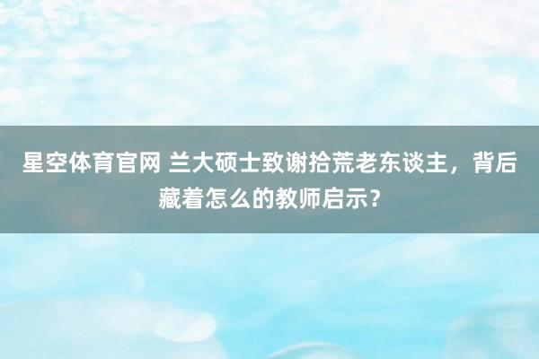 星空体育官网 兰大硕士致谢拾荒老东谈主，背后藏着怎么的教师启示？