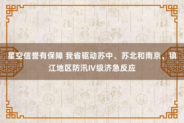 星空信誉有保障 我省驱动苏中、苏北和南京、镇江地区防汛Ⅳ级济急反应