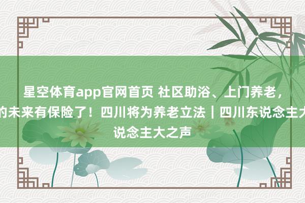 星空体育app官网首页 社区助浴、上门养老，爸妈的未来有保险了！四川将为养老立法｜四川东说念主大之声
