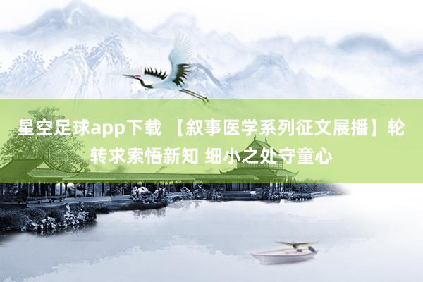 星空足球app下载 【叙事医学系列征文展播】轮转求索悟新知 细小之处守童心