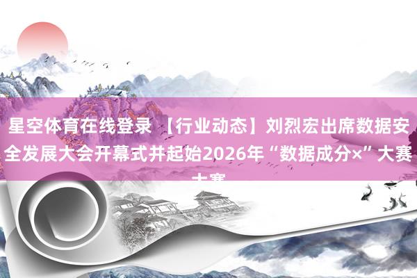 星空体育在线登录 【行业动态】刘烈宏出席数据安全发展大会开幕式并起始2026年“数据成分×”大赛