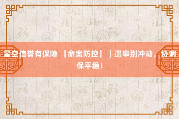 星空信誉有保障 【命案防控】┃遇事别冲动，协调保平稳！
