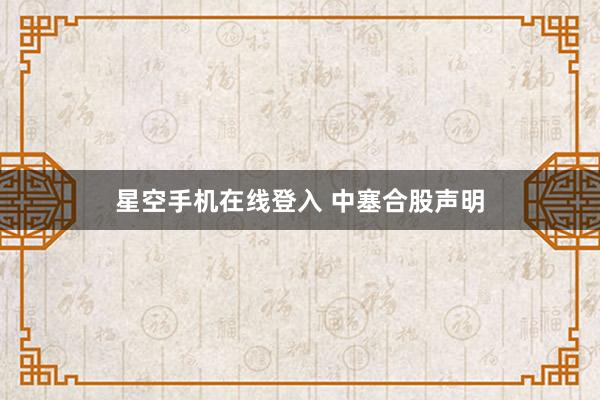 星空手机在线登入 中塞合股声明
