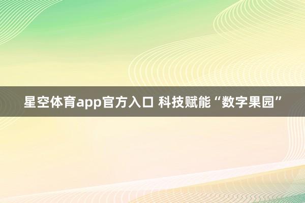 星空体育app官方入口 科技赋能“数字果园”