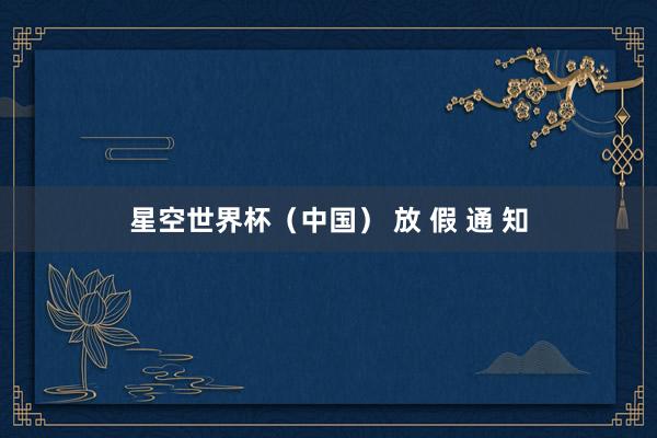 星空世界杯（中国） 放 假 通 知