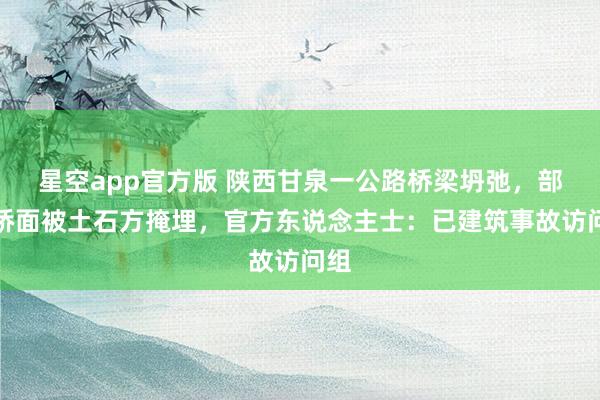 星空app官方版 陕西甘泉一公路桥梁坍弛，部分桥面被土石方掩埋，官方东说念主士：已建筑事故访问组