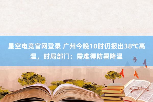 星空电竞官网登录 广州今晚10时仍报出38℃高温，时局部门：需难得防暑降温