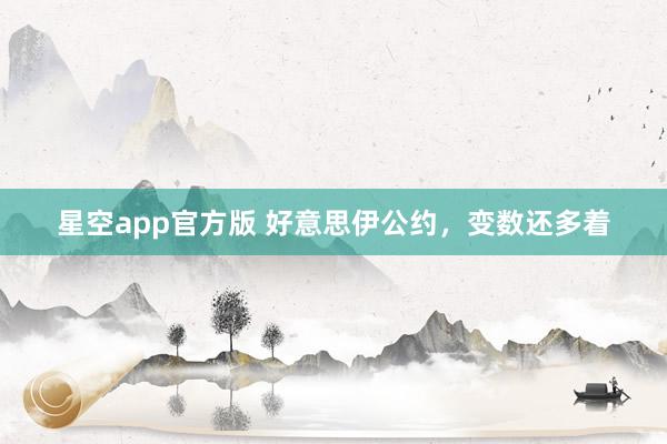 星空app官方版 好意思伊公约，变数还多着