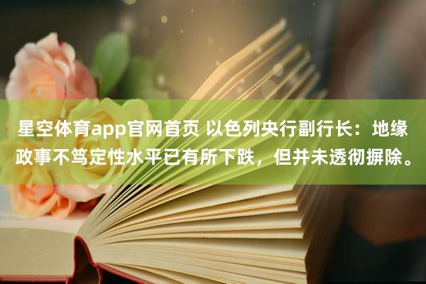 星空体育app官网首页 以色列央行副行长：地缘政事不笃定性水平已有所下跌，但并未透彻摒除。