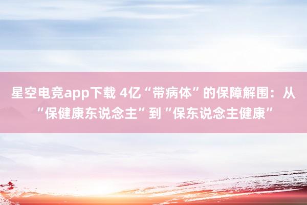 星空电竞app下载 4亿“带病体”的保障解围：从“保健康东说念主”到“保东说念主健康”