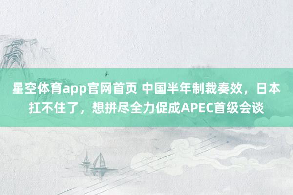 星空体育app官网首页 中国半年制裁奏效，日本扛不住了，想拼