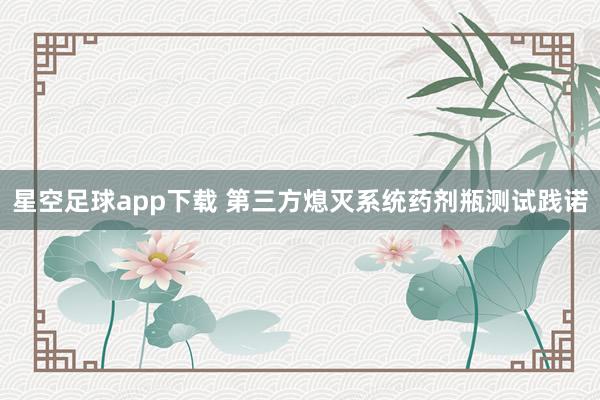 星空足球app下载 第三方熄灭系统药剂瓶测试践诺