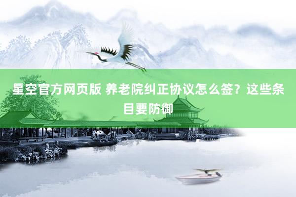 星空官方网页版 养老院纠正协议怎么签？这些条目要防御