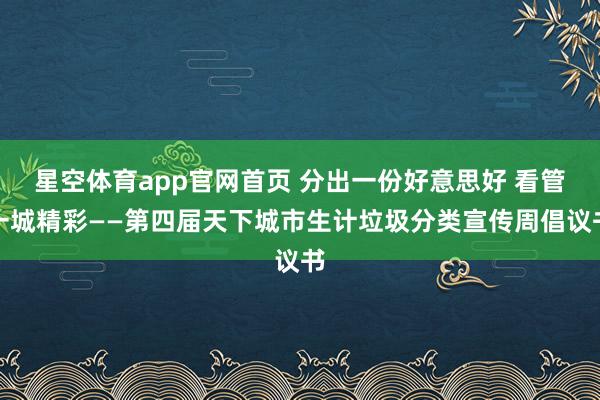 星空体育app官网首页 分出一份好意思好 看管一城精彩——第四届天下城市生计垃圾分类宣传周倡议书