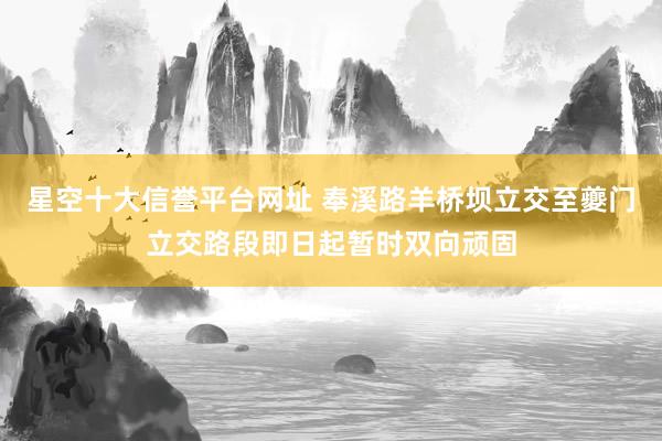 星空十大信誉平台网址 奉溪路羊桥坝立交至夔门立交路段即日起暂时双向顽固