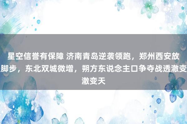 星空信誉有保障 济南青岛逆袭领跑，郑州西安放缓脚步，东北双城微增，朔方东说念主口争夺战透澈变天