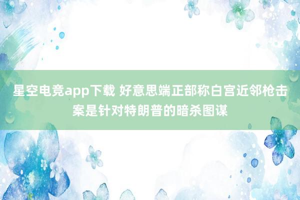 星空电竞app下载 好意思端正部称白宫近邻枪击案是针对特朗普的暗杀图谋