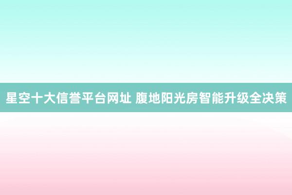 星空十大信誉平台网址 腹地阳光房智能升级全决策