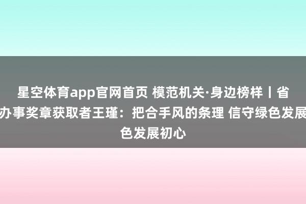 星空体育app官网首页 模范机关·身边榜样丨省五一办事奖章获取者王瑾：把合手风的条理 信守绿色发展初心