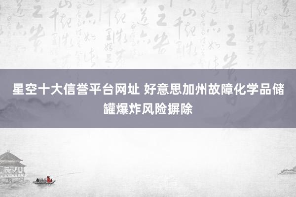 星空十大信誉平台网址 好意思加州故障化学品储罐爆炸风险摒除