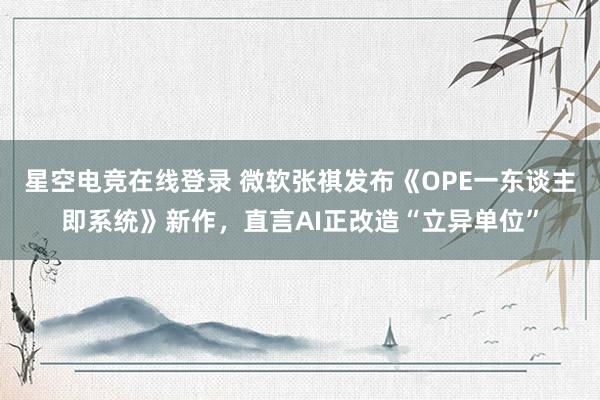 星空电竞在线登录 微软张祺发布《OPE一东谈主即系统》新作，直言AI正改造“立异单位”