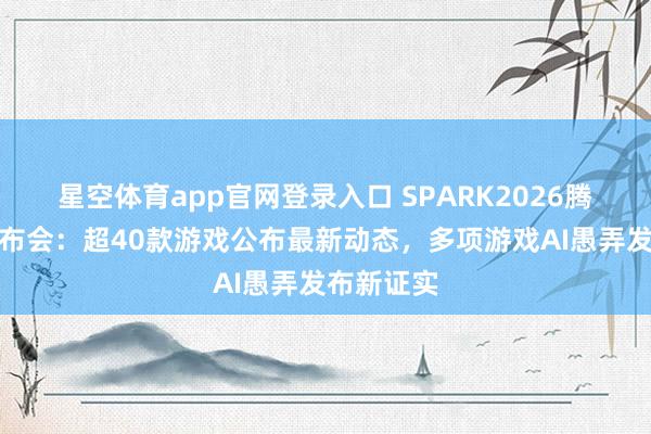 星空体育app官网登录入口 SPARK2026腾讯游戏发布会：超40款游戏公布最新动态，多项游戏AI愚弄发布新证实