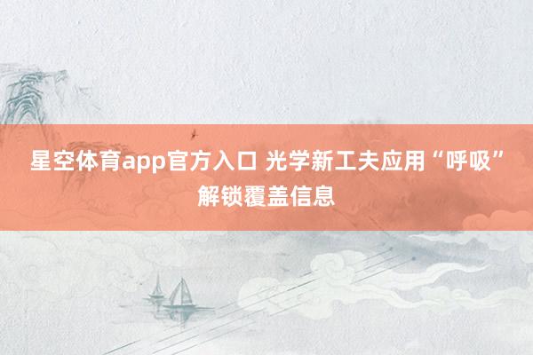 星空体育app官方入口 光学新工夫应用“呼吸”解锁覆盖信息