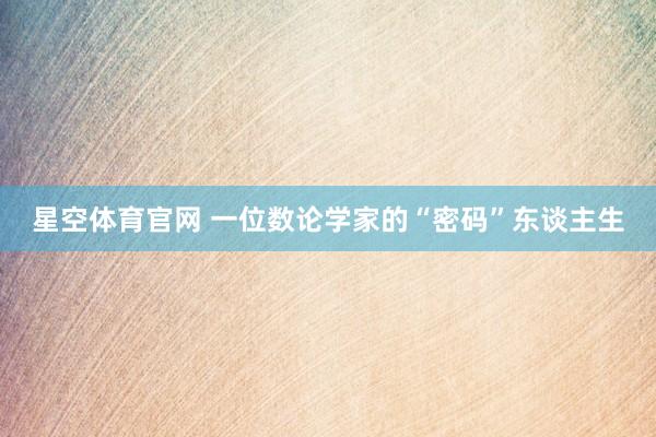 星空体育官网 一位数论学家的“密码”东谈主生