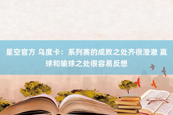 星空官方 乌度卡：系列赛的成败之处齐很澄澈 赢球和输球之处很容易反想
