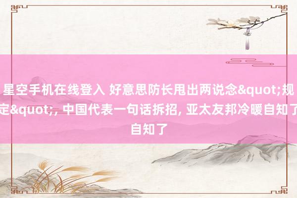 星空手机在线登入 好意思防长甩出两说念"规定"， 中国代表一句话拆招， 亚太友邦冷暖自知了