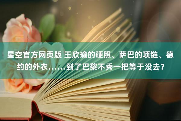 星空官方网页版 王欣瑜的硬照、萨巴的项链、德约的外衣……到了巴黎不秀一把等于没去？