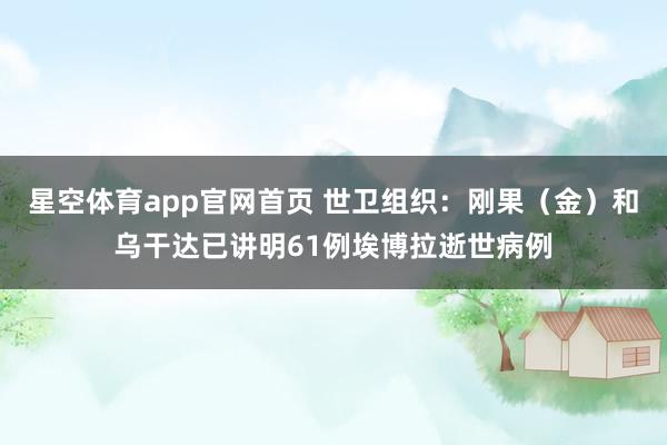 星空体育app官网首页 世卫组织：刚果（金）和乌干达已讲明61例埃博拉逝世病例